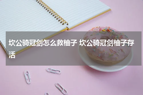 坎公骑冠剑怎么救柚子 坎公骑冠剑柚子存活