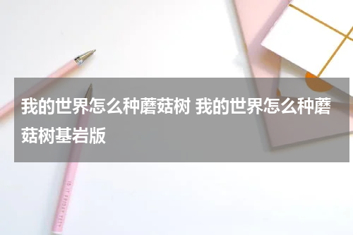 我的世界怎么种蘑菇树 我的世界怎么种蘑菇树基岩版