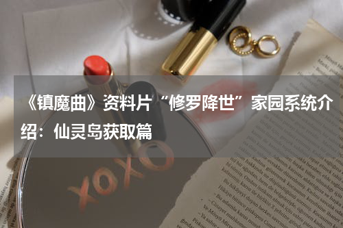 《镇魔曲》资料片“修罗降世”家园系统介绍:仙灵岛获取篇