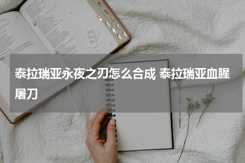 泰拉瑞亚永夜之刃怎么合成 泰拉瑞亚血腥屠刀