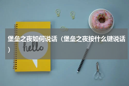 堡垒之夜如何说话（堡垒之夜按什么键说话）