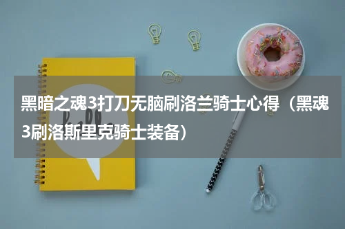 黑暗之魂3打刀无脑刷洛兰骑士心得（黑魂3刷洛斯里克骑士装备）