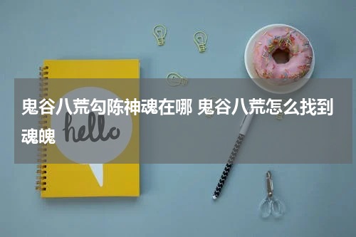 鬼谷八荒勾陈神魂在哪 鬼谷八荒怎么找到魂魄