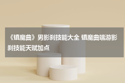 《镇魔曲》男影刹技能大全 镇魔曲端游影刹技能天赋加点