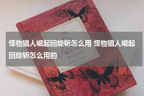 怪物猎人崛起回旋斩怎么用 怪物猎人崛起回旋斩怎么用的