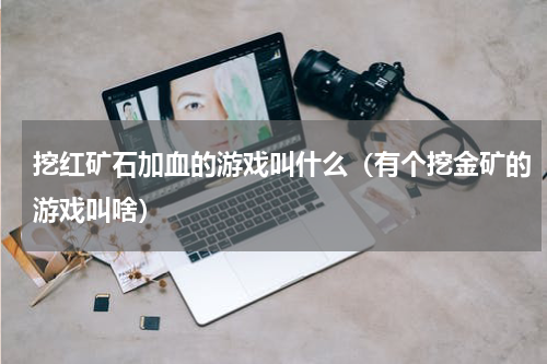 挖红矿石加血的游戏叫什么(有个挖金矿的游戏叫啥)