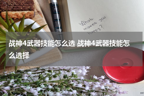 战神4武器技能怎么选 战神4武器技能怎么选择