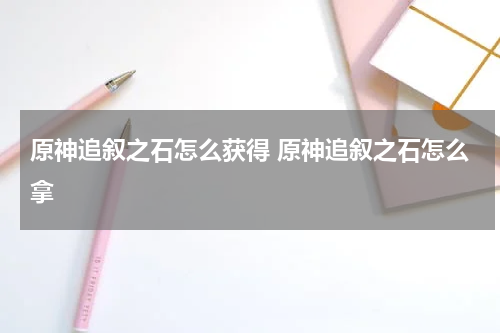 原神追叙之石怎么获得 原神追叙之石怎么拿