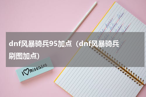 dnf风暴骑兵95加点(dnf风暴骑兵刷图加点)
