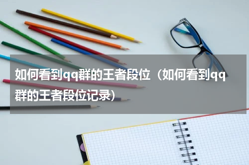 如何看到qq群的王者段位(如何看到qq群的王者段位记录)