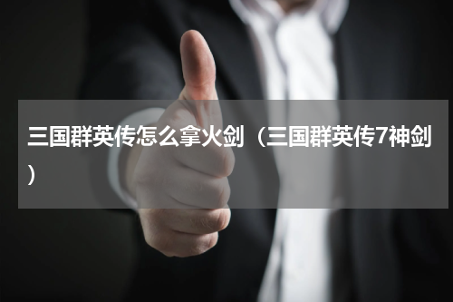 三国群英传怎么拿火剑(三国群英传7神剑)