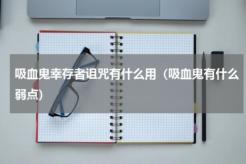 吸血鬼幸存者诅咒有什么用（吸血鬼有什么弱点）