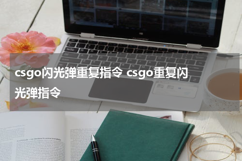 csgo闪光弹重复指令 csgo重复闪光弹指令
