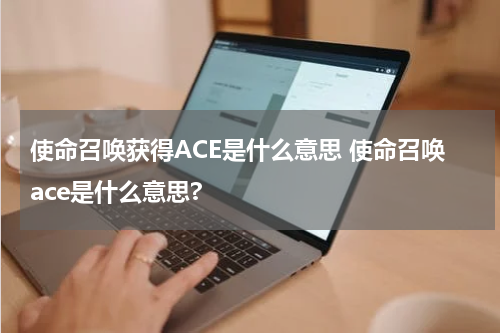 使命召唤获得ACE是什么意思 使命召唤ace是什么意思?