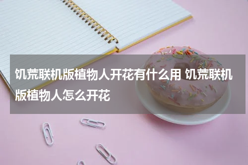 饥荒联机版植物人开花有什么用 饥荒联机版植物人怎么开花