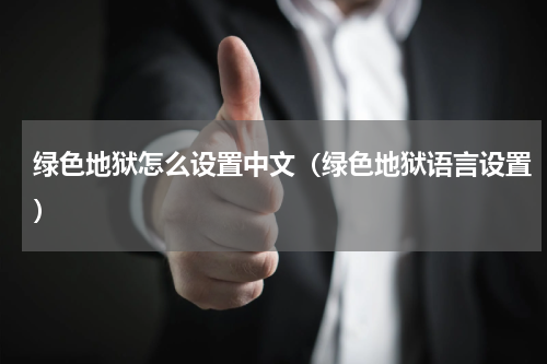 绿色地狱怎么设置中文(绿色地狱语言设置)