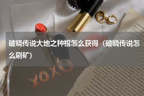 破晓传说大地之种根怎么获得（破晓传说怎么刷矿）