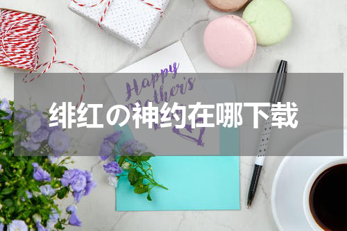 绯红の神约在哪下载