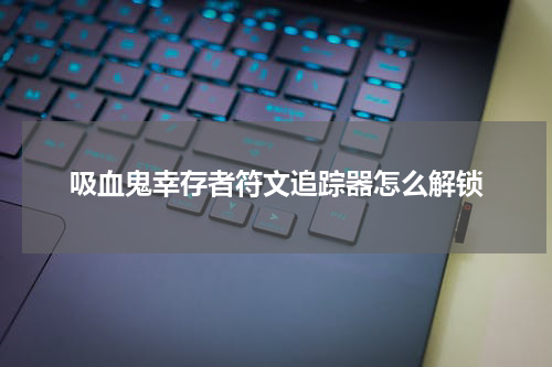 吸血鬼幸存者符文追踪器怎么解锁