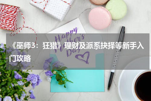 《巫师3:狂猎》理财及派系抉择等新手入门攻略