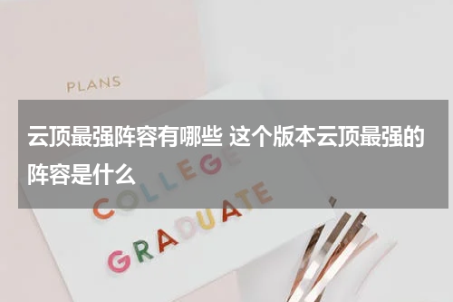 云顶最强阵容有哪些 这个版本云顶最强的阵容是什么