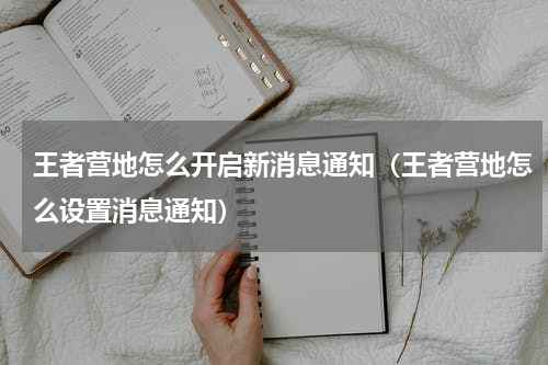 王者营地怎么开启新消息通知（王者营地怎么设置消息通知）