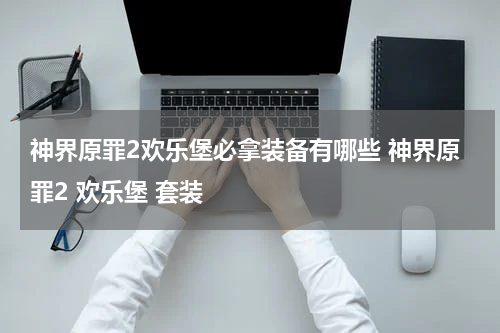 神界原罪2欢乐堡必拿装备有哪些 神界原罪2 欢乐堡 套装