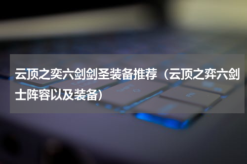 云顶之奕六剑剑圣装备推荐(云顶之弈六剑士阵容以及装备)
