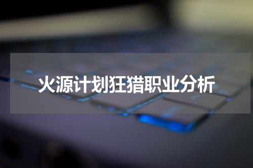 火源计划狂猎职业分析