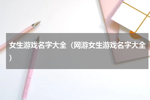 女生游戏名字大全(网游女生游戏名字大全)