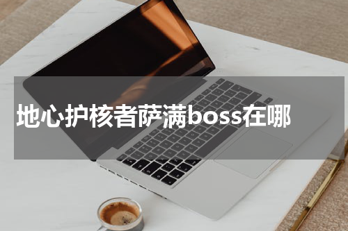 地心护核者萨满boss在哪