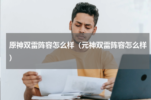 原神双雷阵容怎么样（元神双雷阵容怎么样）