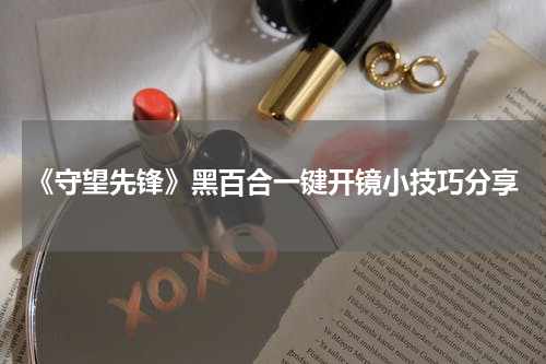 《守望先锋》黑百合一键开镜小技巧分享