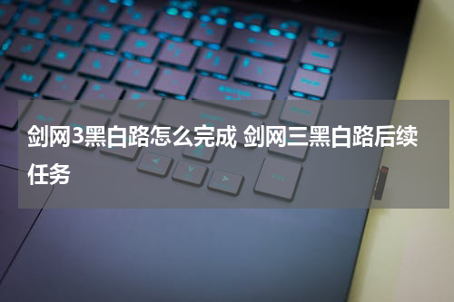 剑网3黑白路怎么完成 剑网三黑白路后续任务