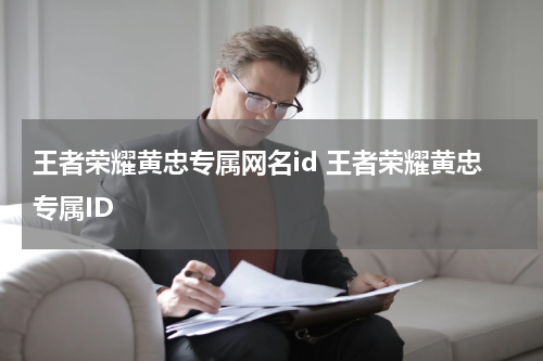 王者荣耀黄忠专属网名id 王者荣耀黄忠专属ID