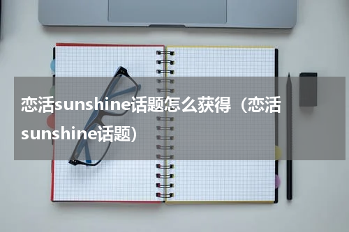 恋活sunshine话题怎么获得（恋活sunshine话题）