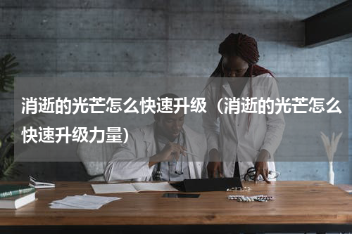 消逝的光芒怎么快速升级（消逝的光芒怎么快速升级力量）
