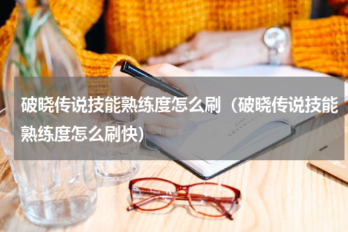 破晓传说技能熟练度怎么刷（破晓传说技能熟练度怎么刷快）