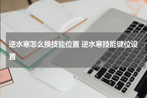 逆水寒怎么换技能位置 逆水寒技能键位设置