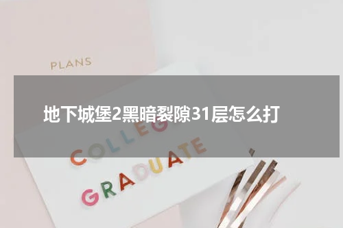 地下城堡2黑暗裂隙31层怎么打