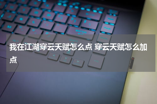 我在江湖穿云天赋怎么点 穿云天赋怎么加点