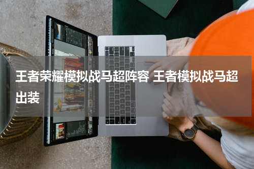 王者荣耀模拟战马超阵容 王者模拟战马超出装