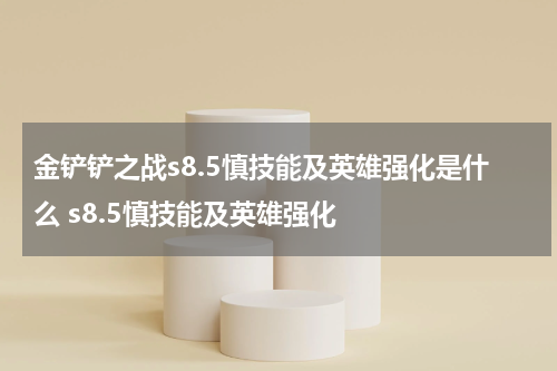 金铲铲之战s8.5慎技能及英雄强化是什么 s8.5慎技能及英雄强化