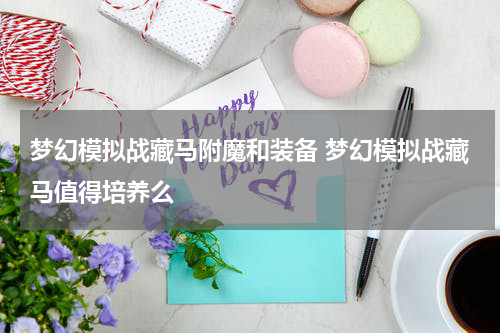 梦幻模拟战藏马附魔和装备 梦幻模拟战藏马值得培养么