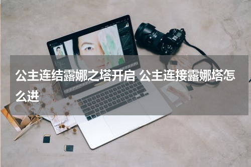 公主连结露娜之塔开启 公主连接露娜塔怎么进