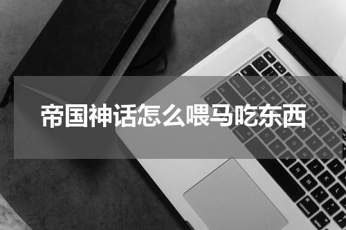 帝国神话怎么喂马吃东西