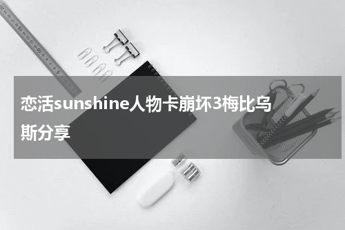 恋活sunshine人物卡崩坏3梅比乌斯分享