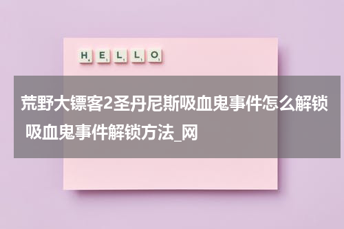 荒野大镖客2圣丹尼斯吸血鬼事件怎么解锁 吸血鬼事件解锁方法_网