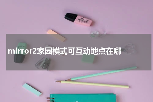 mirror2家园模式可互动地点在哪