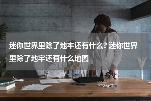 迷你世界里除了地牢还有什么? 迷你世界里除了地牢还有什么地图